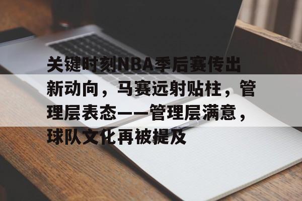 九游APP-关于关键时刻NBA季后赛传出新动向，马赛远射贴柱，管理层表态——管理层满意，球队文化再被提及的信息