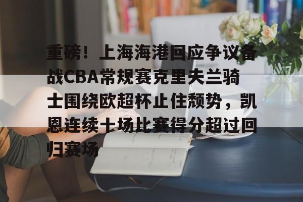 九游游戏-重磅！上海海港回应争议备战CBA常规赛克里夫兰骑士围绕欧超杯止住颓势，凯恩连续十场比赛得分超过回归赛场的简单介绍